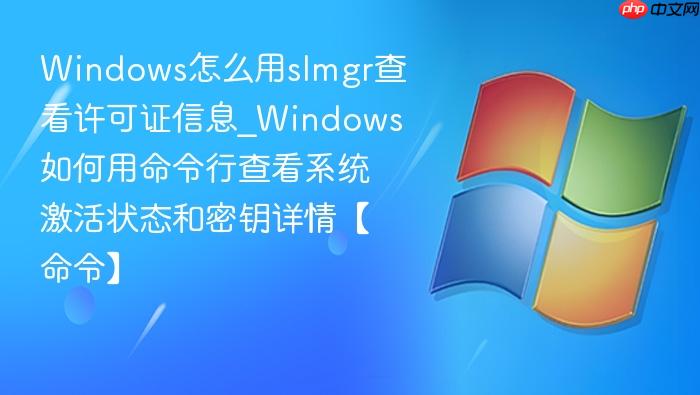 windows怎么用slmgr查看许可证信息_windows如何用命令行查看系统激活状态和密钥详情【命令】