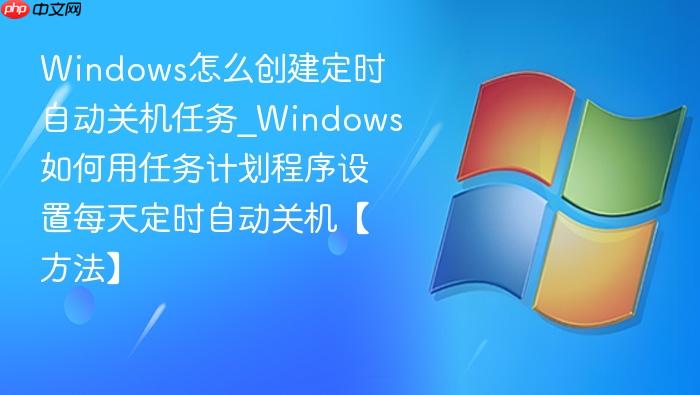 windows怎么创建定时自动关机任务_windows如何用任务计划程序设置每天定时自动关机【方法】