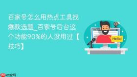 百家号怎么用热点工具找爆款选题_百家号后台这个功能90%的人没用过【技巧】