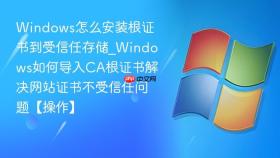 windows怎么安装根证书到受信任存储_windows如何导入ca根证书解决网站证书不受信任问题【操作】