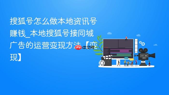 搜狐号怎么做本地资讯号赚钱_本地搜狐号接同城广告的运营变现方法【变现】