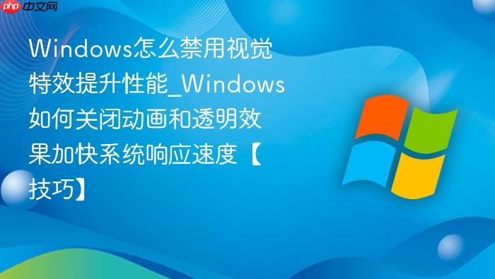 windows怎么禁用视觉特效提升性能_windows如何关闭动画和透明效果加快系统响应速度【技巧】