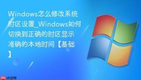 windows怎么修改系统时区设置_windows如何切换到正确的时区显示准确的本地时间【基础】