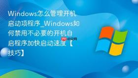 windows怎么管理开机启动项程序_windows如何禁用不必要的开机自启程序加快启动速度【技巧】