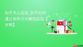 知乎怎么变现_知乎如何通过多种方式赚钱变现【攻略】