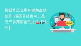 搜狐号怎么用ai辅助高效创作_搜狐号结合ai工具日产多篇原创的方法【技巧】