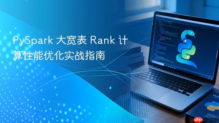 PySpark 大宽表 Rank 计算性能优化实战指南