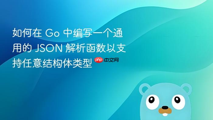 如何在 Go 中编写一个通用的 JSON 解析函数以支持任意结构体类型