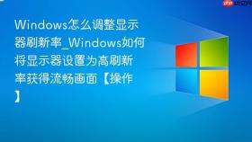 windows怎么调整显示器刷新率_windows如何将显示器设置为高刷新率获得流畅画面【操作】