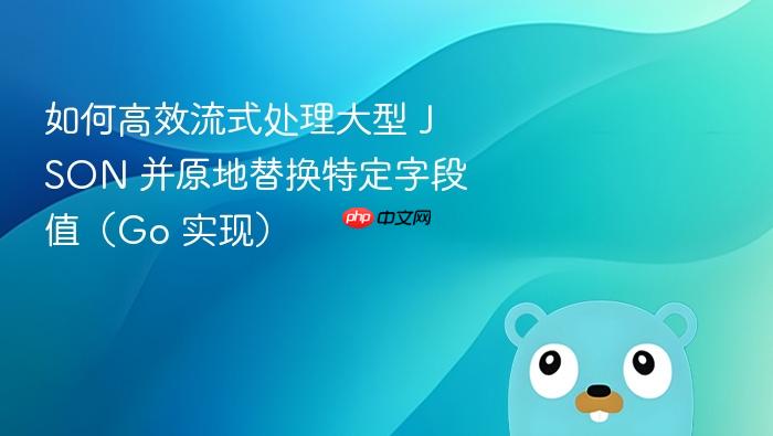 如何高效流式处理大型 JSON 并原地替换特定字段值(Go 实现)