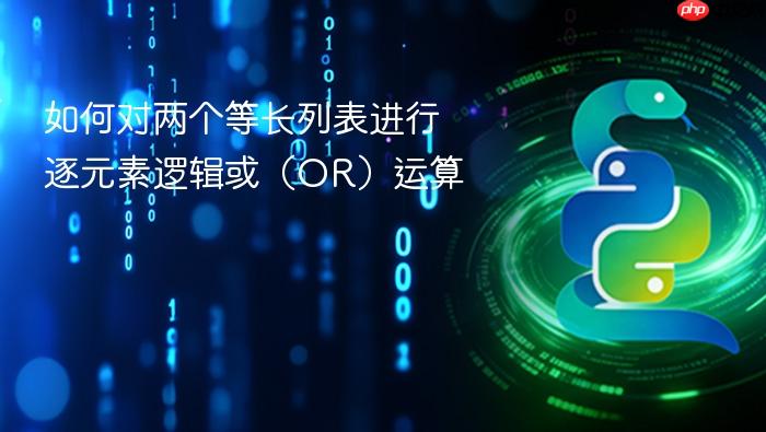 如何对两个等长列表进行逐元素逻辑或(OR)运算