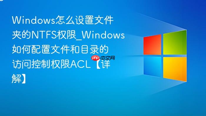 windows怎么设置文件夹的ntfs权限_windows如何配置文件和目录的访问控制权限acl【详解】