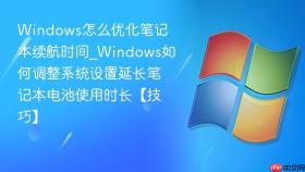 windows怎么优化笔记本续航时间_windows如何调整系统设置延长笔记本电池使用时长【技巧】
