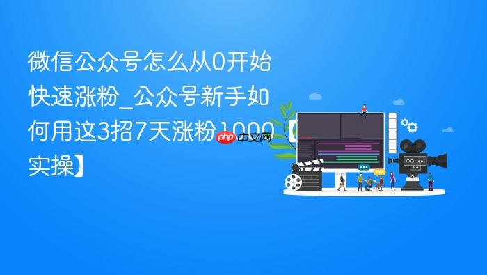 微信公众号怎么从0开始快速涨粉_公众号新手如何用这3招7天涨粉1000【实操】