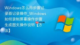 windows怎么用步骤记录器记录操作_windows如何录制屏幕操作步骤生成图文操作说明【方法】