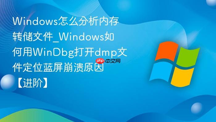 windows怎么分析内存转储文件_windows如何用windbg打开dmp文件定位蓝屏崩溃原因【进阶】