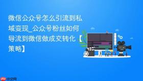 微信公众号怎么引流到私域变现_公众号粉丝如何导流到微信做成交转化【策略】