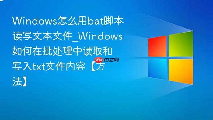 windows怎么用bat脚本读写文本文件_windows如何在批处理中读取和写入txt文件内容【方法】