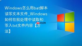windows怎么用bat脚本读写文本文件_windows如何在批处理中读取和写入txt文件内容【方法】