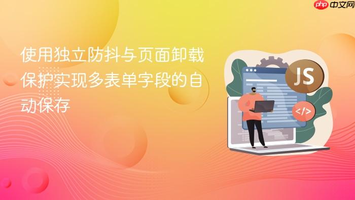 使用独立防抖与页面卸载保护实现多表单字段的自动保存