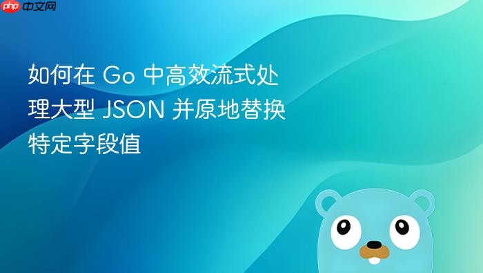如何在 Go 中高效流式处理大型 JSON 并原地替换特定字段值