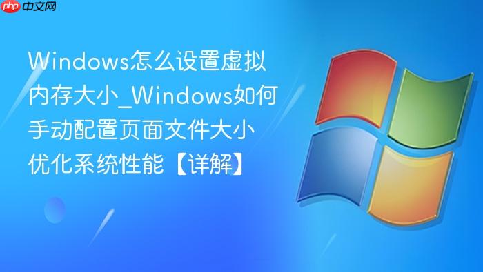 windows怎么设置虚拟内存大小_windows如何手动配置页面文件大小优化系统性能【详解】