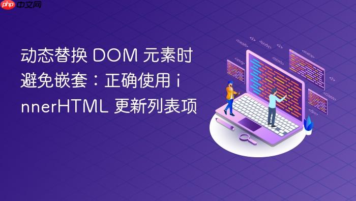 动态替换 DOM 元素时避免嵌套:正确使用 innerHTML 更新列表项