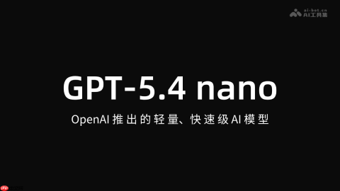 GPT-5.4 nano— OpenAI推出的轻量、快速级 AI 模型