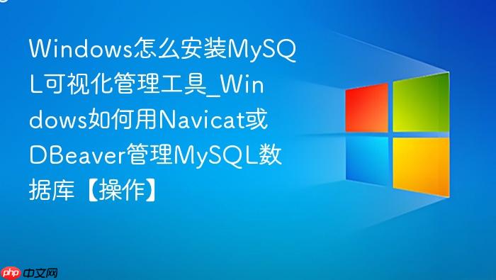 windows怎么安装mysql可视化管理工具_windows如何用navicat或dbeaver管理mysql数据库【操作】
