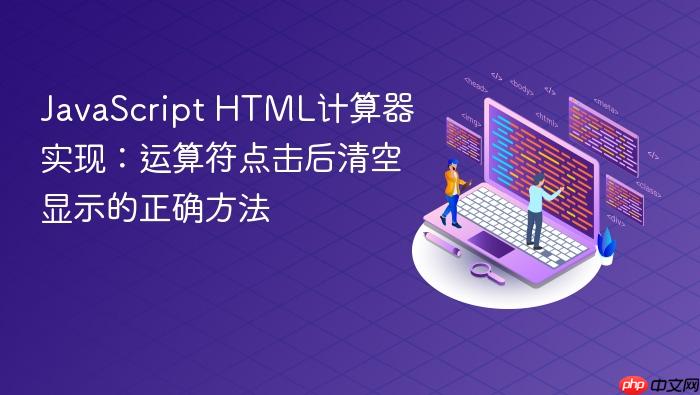 JavaScript HTML计算器实现:运算符点击后清空显示的正确方法