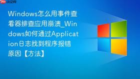 Windows怎么用事件查看器排查应用崩溃_Windows如何通过Application日志找到程序报错原因【方法】