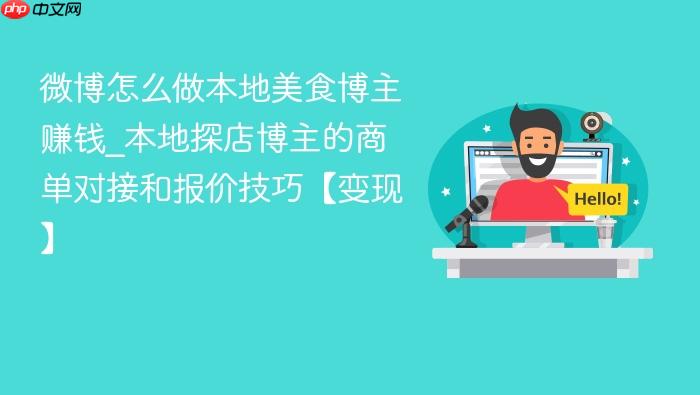 微博怎么做本地美食博主赚钱_本地探店博主的商单对接和报价技巧【变现】