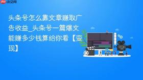 头条号怎么靠文章赚取广告收益_头条号一篇爆文能赚多少钱算给你看【变现】