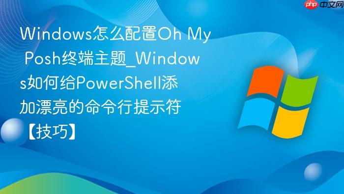 windows怎么配置oh my posh终端主题_windows如何给powershell添加漂亮的命令行提示符【技巧】