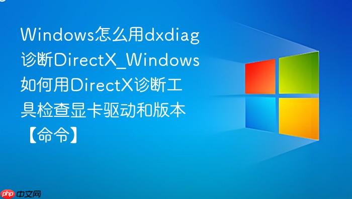 windows怎么用dxdiag诊断directx_windows如何用directx诊断工具检查显卡驱动和版本【命令】