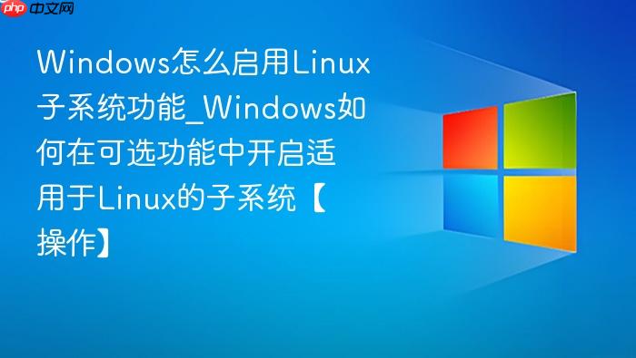 windows怎么启用linux子系统功能_windows如何在可选功能中开启适用于linux的子系统【操作】