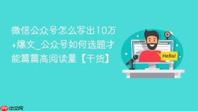 微信公众号怎么写出10万+爆文_公众号如何选题才能篇篇高阅读量【干货】