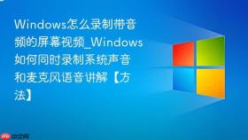 windows怎么录制带音频的屏幕视频_windows如何同时录制系统声音和麦克风语音讲解【方法】