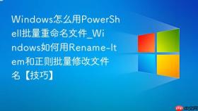 windows怎么用powershell批量重命名文件_windows如何用rename-item和正则批量修改文件名【技巧】