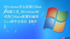 Windows怎么安装CMake构建工具_Windows如何用CMake配置和编译C++跨平台项目【操作】