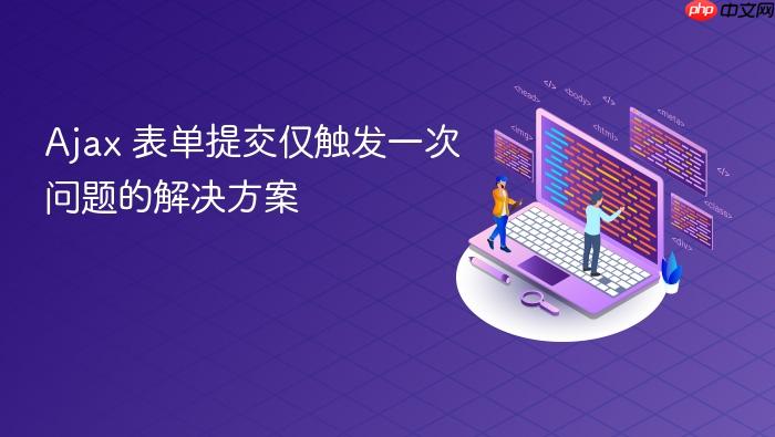 Ajax 表单提交仅触发一次问题的解决方案