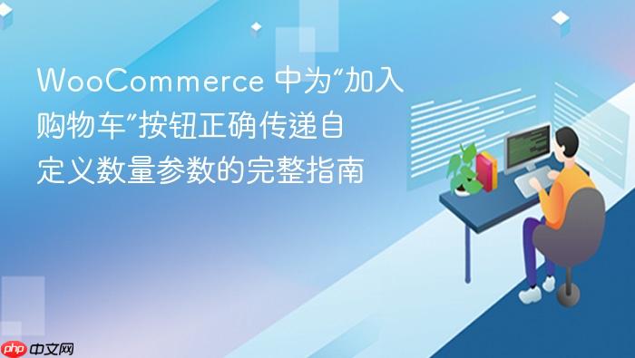WooCommerce 中为“加入购物车”按钮正确传递自定义数量参数的完整指南