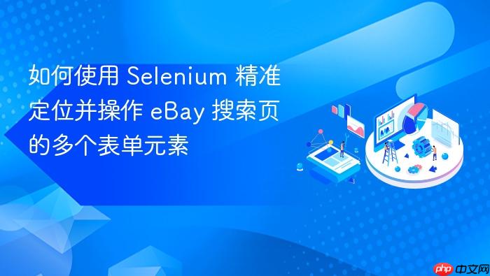 如何使用 Selenium 精准定位并操作 eBay 搜索页的多个表单元素