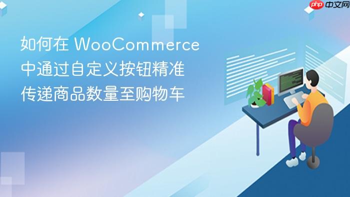 如何在 WooCommerce 中通过自定义按钮精准传递商品数量至购物车