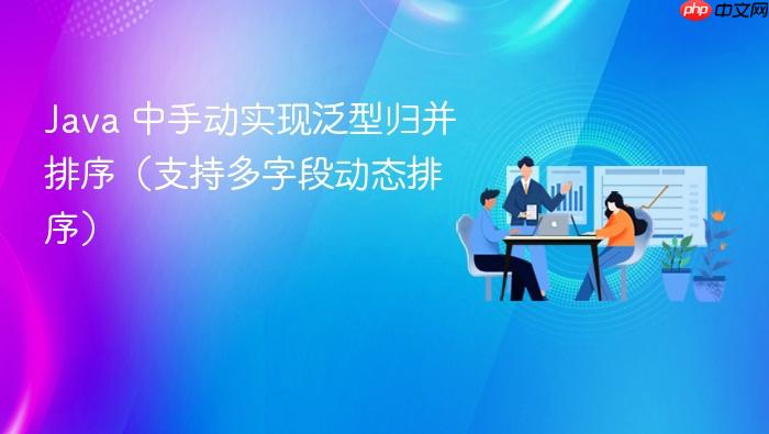 Java 中手动实现泛型归并排序(支持多字段动态排序)