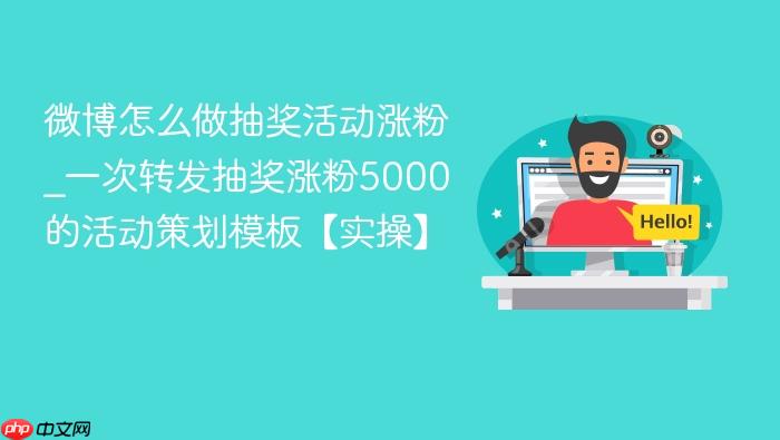 微博怎么做抽奖活动涨粉_一次转发抽奖涨粉5000的活动策划模板【实操】