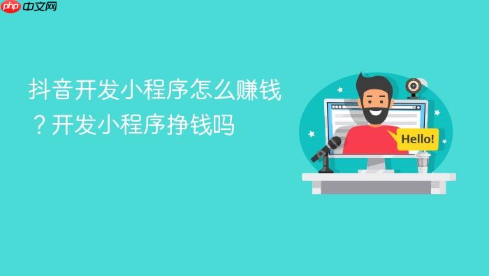 抖音开发小程序怎么赚钱？开发小程序挣钱吗