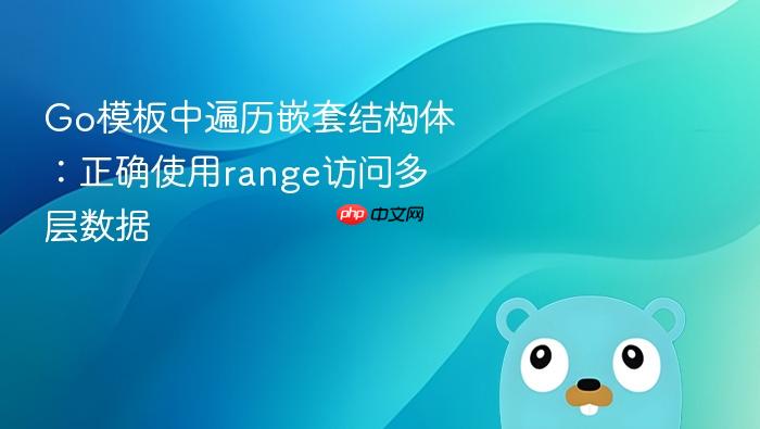 Go模板中遍历嵌套结构体:正确使用range访问多层数据