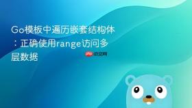 Go模板中遍历嵌套结构体:正确使用range访问多层数据