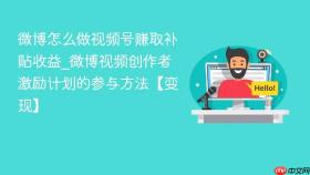 微博怎么做视频号赚取补贴收益_微博视频创作者激励计划的参与方法【变现】